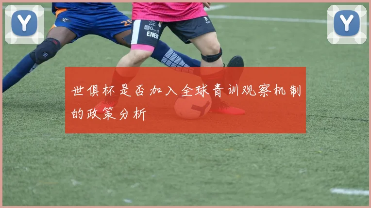 世俱杯是否加入全球青训观察机制的政策分析