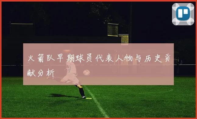 火箭队早期球员代表人物与历史贡献分析