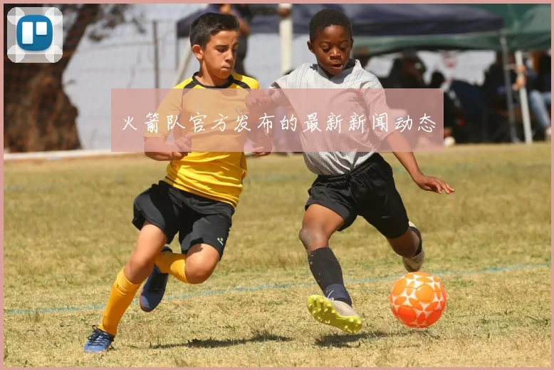 火箭队官方发布的最新新闻动态