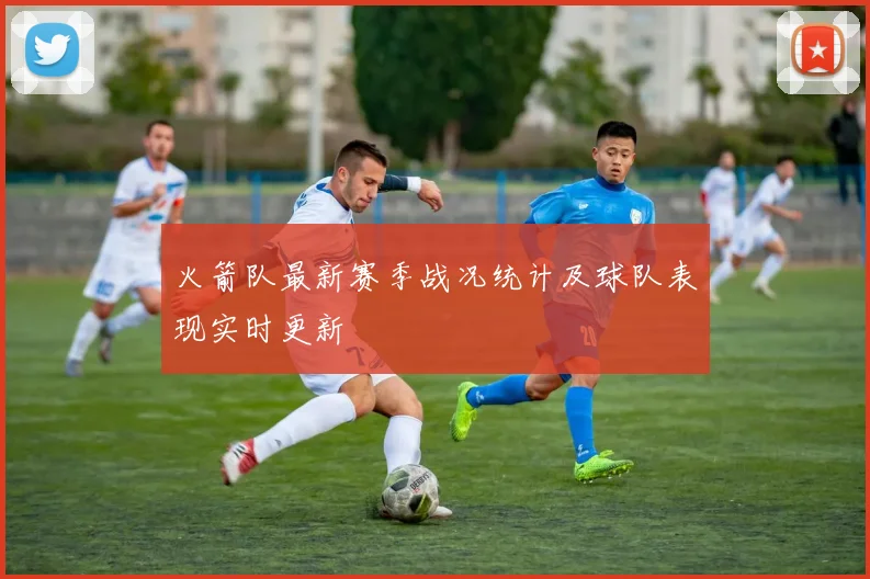 火箭队最新赛季战况统计及球队表现实时更新