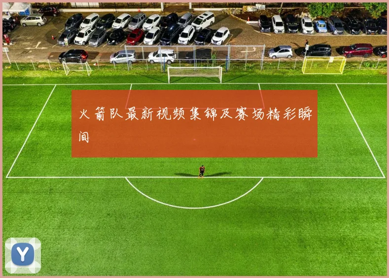 火箭队最新视频集锦及赛场精彩瞬间