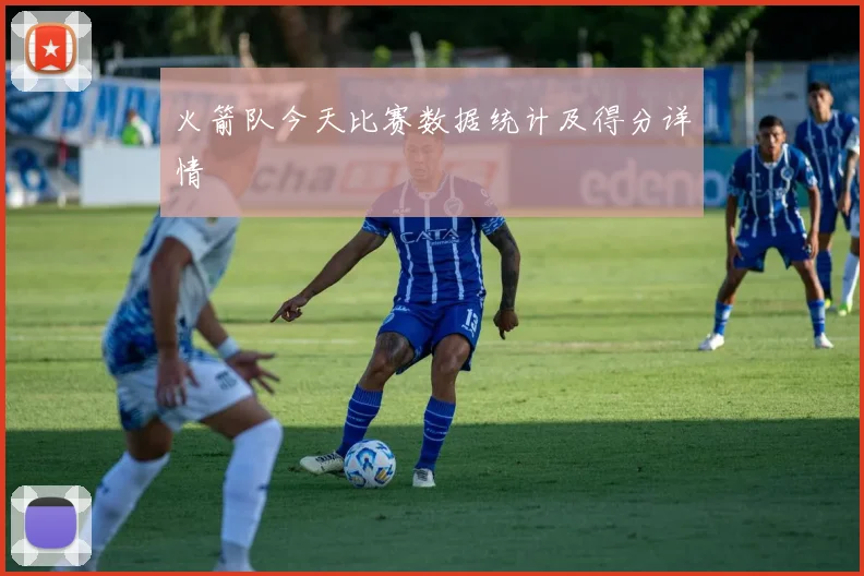 火箭队今天比赛数据统计及得分详情