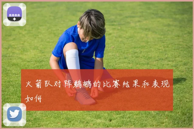 火箭队对阵鹈鹕的比赛结果和表现如何