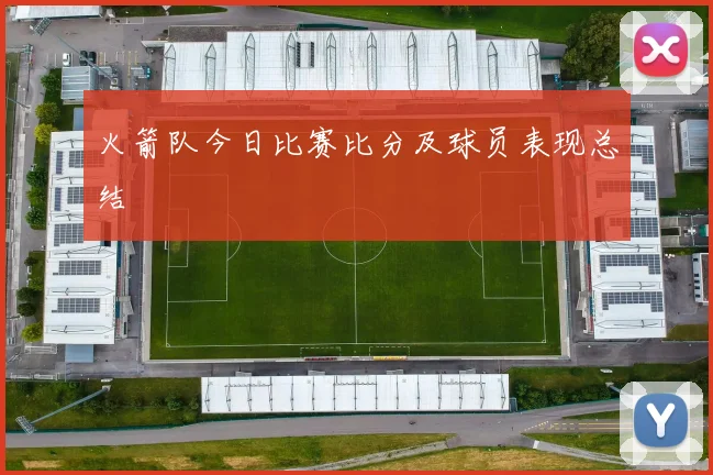 火箭队今日比赛比分及球员表现总结