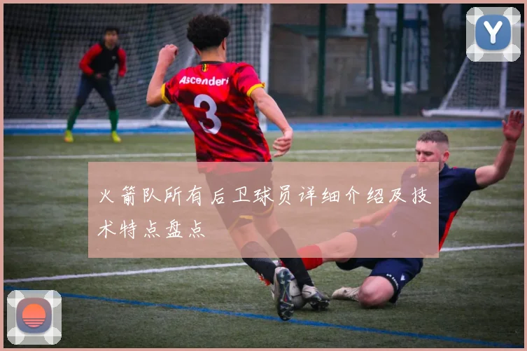 火箭队所有后卫球员详细介绍及技术特点盘点