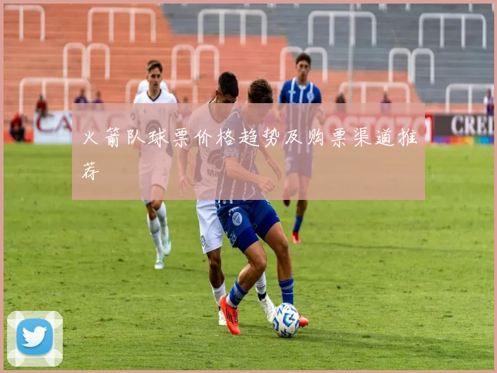 火箭队球票价格趋势及购票渠道推荐