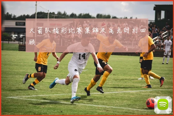 火箭队精彩比赛集锦及高光时刻回顾